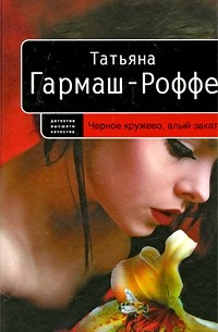 Татьяна Гармаш-Роффе - Черное кружево, алый закат