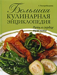 Г. Поскребышева - Большая кулинарная энциклопедия. Путь к сердцу мужчины