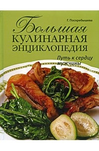 Г. Поскребышева - Большая кулинарная энциклопедия. Путь к сердцу мужчины