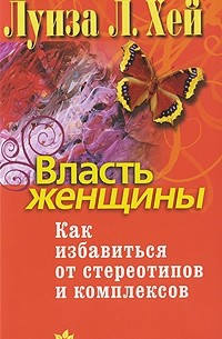 Луиза Л. Хей - Власть женщины. Как избавиться от стереотипов и комплексов (сборник)