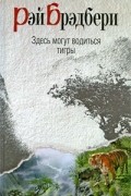 Рэй Брэдбери - Здесь могут водиться тигры (сборник)