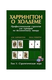 Дэн Харрингтон, Билл Роберти - Харрингтон о Холдеме. Профессиональная стратегия для турниров по безлимитному покеру. Том 1. Стратегическая игра