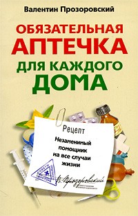 Валентин Прозоровский - Обязательная аптечка для каждого дома. Незаменимый помощник на все случаи жизни