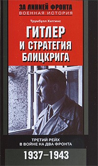 Трумбулл Хиггинс - Гитлер и стратегия блицкрига. Третий рейх в войне на два фронта. 1937-1943