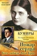 Аркадий Ваксберг - Пожар сердца. Кого любила Лиля Брик