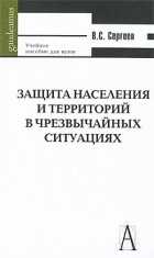 В. С. Сергеев - Защита населения и территорий в чрезвычайных ситуациях