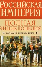Ирина Воскресенская - Российская империя. Полная энциклопедия сословий, титулов, чинов
