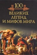 Кубеев М. Н. - 100 великих легенд и мифов мира