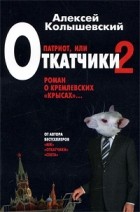 Колышевский А.Ю. - Патриот, или Откатчики-2. Роман о кремлевских &quot;крысах&quot;