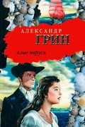 Александр Грин - Алые паруса. Бегущая по волнам (сборник)