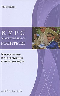 Гордон Т. - Курс эффективного родителя. Как воспитать в детях чувство ответственности