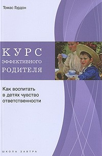Гордон Т. - Курс эффективного родителя. Как воспитать в детях чувство ответственности