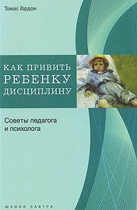 Томас Гордон - Как привить ребенку дисциплину. Советы педагога и психолога