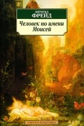 Зигмунд Фрейд - Человек по имени Моисей и монотеистическая религия