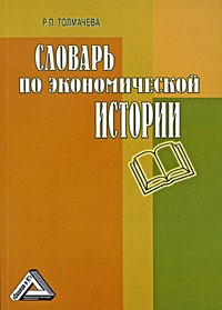 Толмачева Р.П. - Словарь по экономической истории