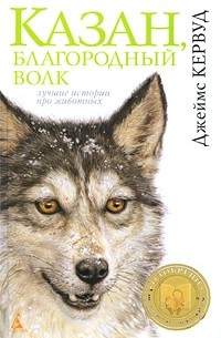 Джеймс Оливер Кервуд - Казан, благородный волк (Лучшие истории про животных)