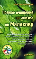 Александр Кородецкий - Полное очищение организма по Малахову