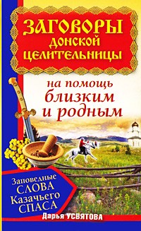 Дарья Усвятова - Заговоры донской целительницы. Заповедные слова Казачьего Спаса на помощь близки