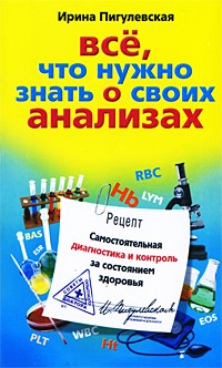 Ирина Пигулевская - Все, что нужно знать о своих анализах. Самостоятельная диагностика и контроль за состоянием