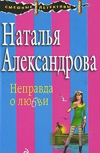 Наталья Александрова - Неправда о любви