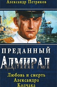 Петряков А.М. - Преданный Адмирал. Любовь и смерть Александра Колчака