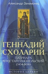 Александр Занемонец - Геннадий Схоларий, патриарх Константинопольский ( 1454-1456)