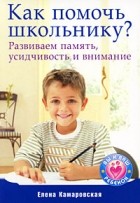 Е. Камаровская - Как помочь школьнику? Развиваем память, усидчивость и внимание