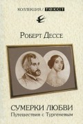 Роберт Дессе - Сумерки любви. Путешествия с Тургеневым