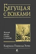 Кларисса Пинкола Эстес - Бегущая с волками. Женский архетип в мифах и сказаниях