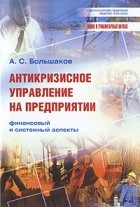 А. С. Большаков - Антикризисное управление на предприятии. Финансовый и системный аспекты