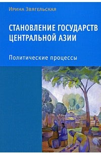 Звягельская И.Д. - Становление государств Центральной Азии. Политические процессы