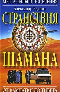Александр Редько - Странствия  шамана. Места силы и исцеления. От Камчатки до Тибета