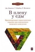 В плену у еды. Краткосрочная стратегическая терапия при нарушениях пищевого поведения
