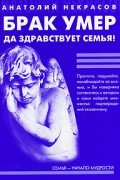 Некрасов А. - Брак умер. .. Да здравствует семья!