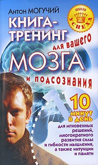 Антон Могучий - Книга-тренинг для вашего мозга и подсознания