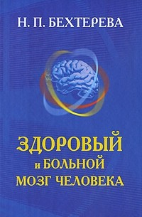 Бехтерева Н. П. - Здоровый и больной мозг человека