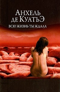 Анхель де Куатьэ - Всю жизнь ты ждала