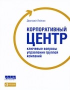 Дмитрий Лейкин - Корпоративный центр. Ключевые вопросы управления группой компаний