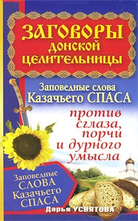 Дарья Усвятова - Заговоры донской целительницы. Заповедные слова Казачьего Спаса против сглаза, порчи и дурного умысла