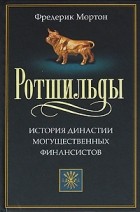 Фредерик Мортон - Ротшильды. История династии могущественных финансистов