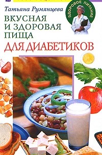 Татьяна Румянцева - Вкусная и здоровая пища для диабетиков. 1000 рецептов