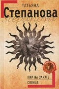 Татьяна Степанова - Пир на закате солнца