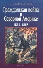 Геннадий Куропятник - Гражданская война в Северной Америке 1861 — 1865