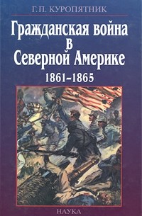 Геннадий Куропятник - Гражданская война в Северной Америке 1861 — 1865