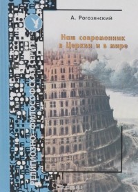 Рогозянский А. - Наш современник в Церкви и мире