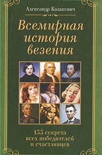 Александр Казакевич - Всемирная история везения. 133 секрета всех победителей и счастливцев