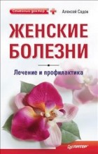 Алексей Садов - Женские болезни: лечение и профилактика