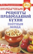 Анна Сударушкина - Необычные рецепты православной кухни. Постные блюда