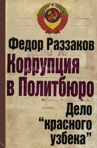 Раззаков Ф.И. - Коррупция в Политбюро. Дело "красного узбека"