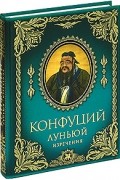 Конфуций  - Конфуций. Луньюй. Изречения